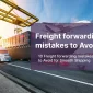 a smooth shipping because knowing about Freight forwarding mistakes to Avoid